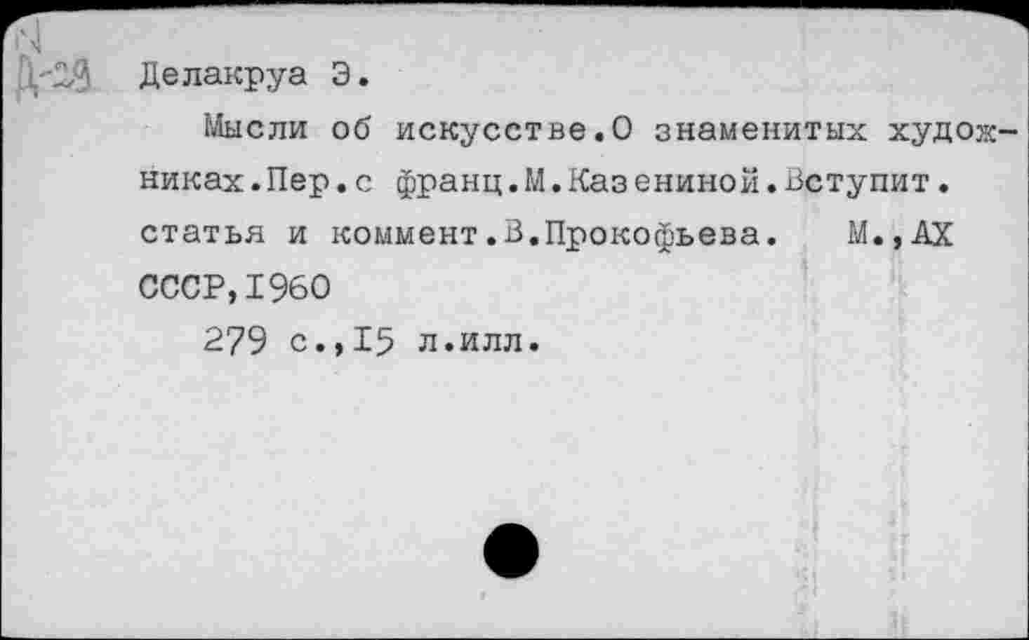 ﻿Делакруа Э.
Мысли об искусстве.О знаменитых худож никах.Пер.с франц.М.Казениной.Вступит. статья и коммент.В.Прокофьева. М.,АХ СССР,1960
279 с.,15 л.илл.